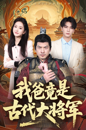 我爸竟是古代大将军（67集）恋爱短剧分享