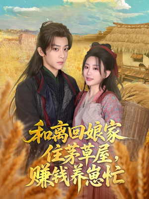 和离回娘家住茅草屋，赚钱养崽忙（88集）短剧在线更新