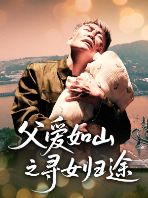 父爱如山之寻女归途（46集）短剧更新抢先看