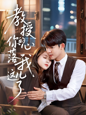 教授你的心落我这儿了（70集）精彩短剧天天看