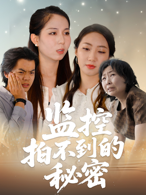 监控拍不到的秘密（42集）火爆短剧来袭