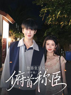 他嚣张狂妄，却对她俯首称臣（71集）好看上头的短剧