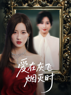 爱在灰飞烟灭时（30集）短剧后续更精彩