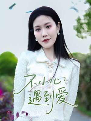 不小心遇到爱（21集）最新短剧抢先看