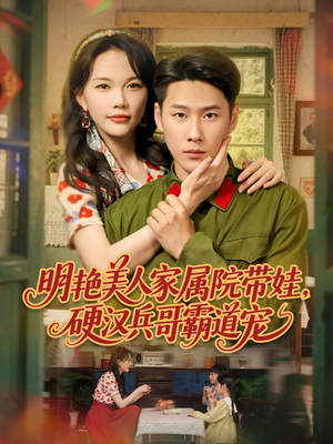 明艳美人家属院带娃，硬汉兵哥霸道宠（83集）全部免费看全集