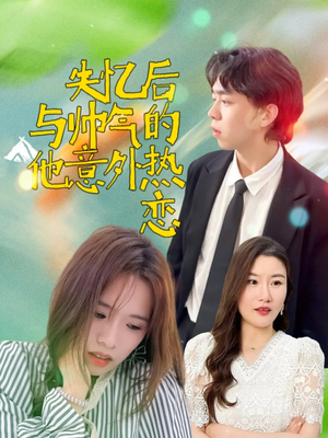 失忆后与帅气的他意外热恋（18集）短剧后续更精彩