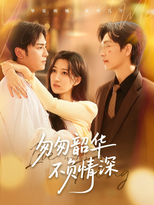 匆匆韶华不负情深（61集）精彩的网络短剧