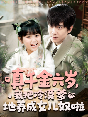 真千金六岁，我把冷漠爹地养成女儿奴啦（80集）短剧全集免费