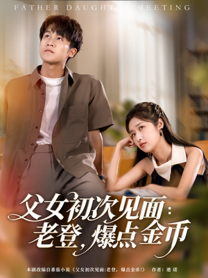 父女初次见面：老登，爆点金币（82集）短剧