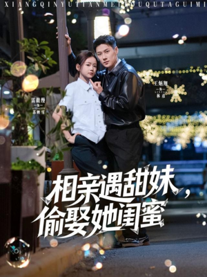 相亲遇甜妹，偷娶她闺蜜（118集）好看短剧抢先看