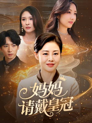 妈妈请戴皇冠（47集）好看短剧又来了