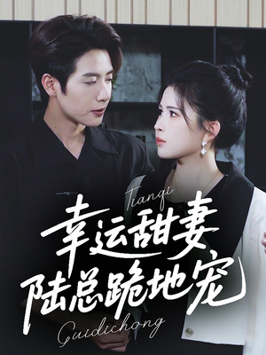 幸运甜妻，陆总跪地宠（74集）短剧完整版免费