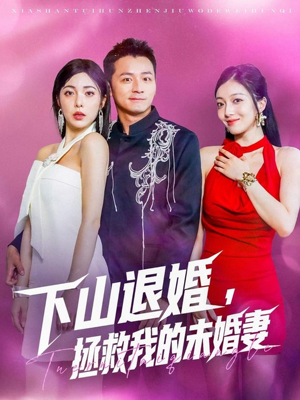 下山退婚拯救我的未婚妻（80集）火爆短剧抢先看