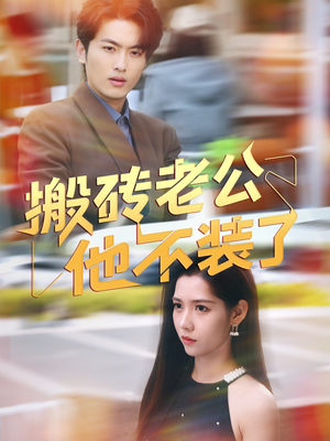 搬砖老公他不装了（65集）精彩短剧又来了