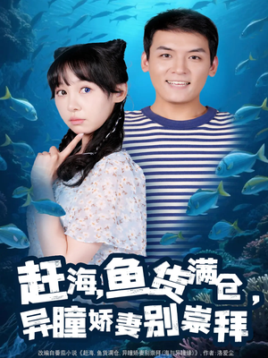 赶海鱼货满仓异瞳娇妻别崇拜（102集）一口气追完短剧