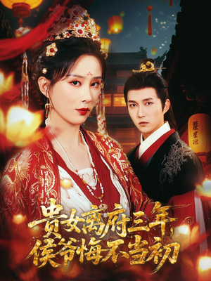 贵女离府三年，侯爷悔不当初（68集）短剧全集大结局