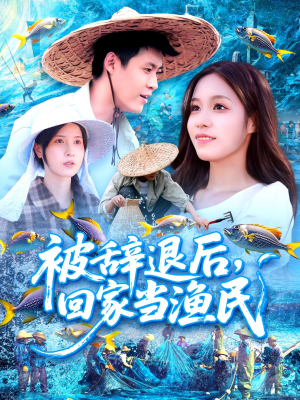 被辞退后回家当渔民（96集）原创精彩短剧