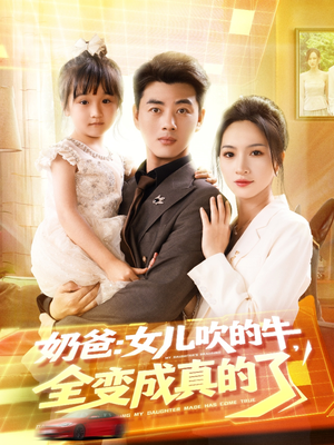 奶爸女儿吹的牛全变成真的了（80集）火爆短剧来袭