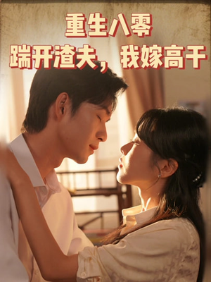 重生八零踹开渣夫我嫁高干（65集）爆火短剧追不停