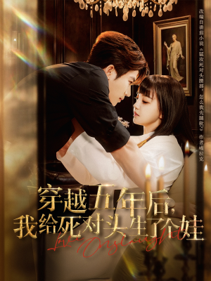 穿越五年后我给死对头生了个娃（81集）超好看的短剧