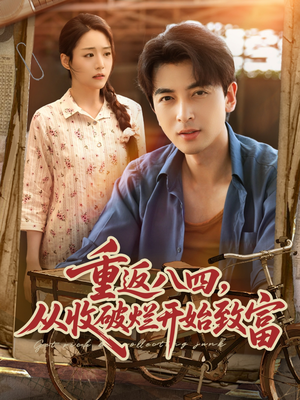 重返八四从收破烂开始致富（80集）番茄短剧免费看