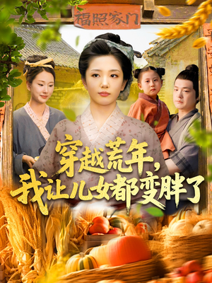穿越荒年我让儿女都变胖了（106集）完整版免费观看