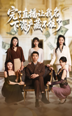 完了直播让我名下资产藏不住了（60集）短剧上头又好看