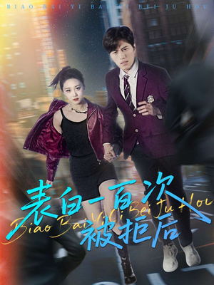 表白一百次被拒后（100集）火爆短剧热播中