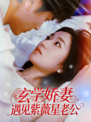 玄学娇妻遇见紫薇星老公（74集）超甜短剧抢先看