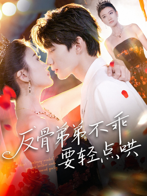 反骨弟弟不乖要轻点哄（106集）看短剧放松一下
