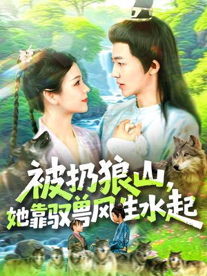 被扔狼山她靠驭兽风生水起（100集）短剧看全集