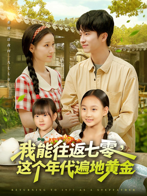 我能往返七零这个年代遍地黄金（114集）甜宠短剧追到爽