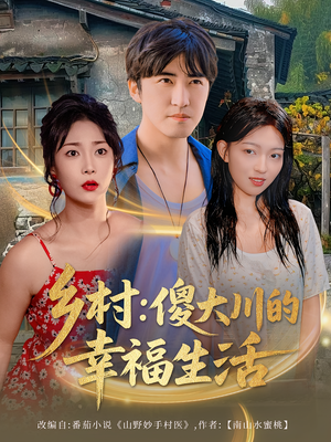 乡村傻大川的幸福生活（64集）古装短剧热播