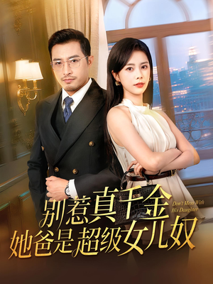 别惹真千金她爸是超级女儿奴（63）热播短剧全集看