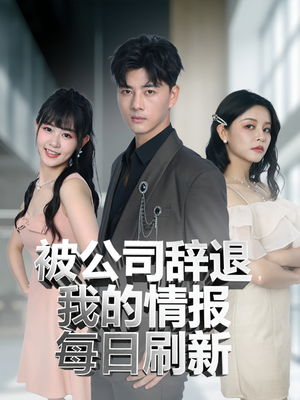 被公司辞退我的情报每日刷新（80集）最新火爆短剧
