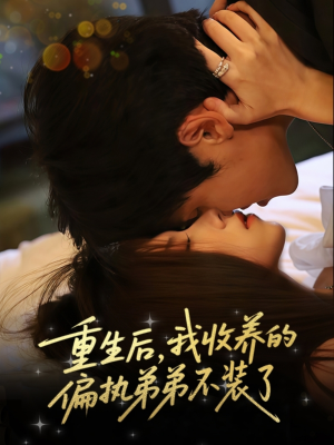 重生后我收养的偏执弟弟不装了（50集）短剧免费观看