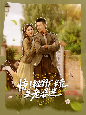 惊糙野厂长竟是老婆迷（80集）精彩短剧分享。