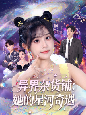 异界杂货铺_她的星河奇遇（92集）快来看短剧