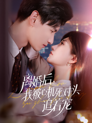 离婚后我被心机死对头追着宠（77集）精彩短剧下载