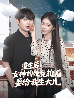 重生后女神的她竟抢着要给我生大儿（89集）一起追短剧