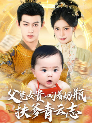 父凭女贵叼着奶瓶扶爹青云志（70集）超好看的短剧