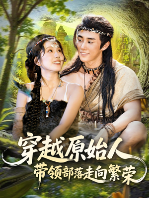 穿越原始人带领部落走向繁荣（91集）一起追生活短剧