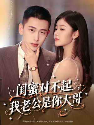 闺蜜对不起我老公是你大哥（72集）火爆短剧抢先看