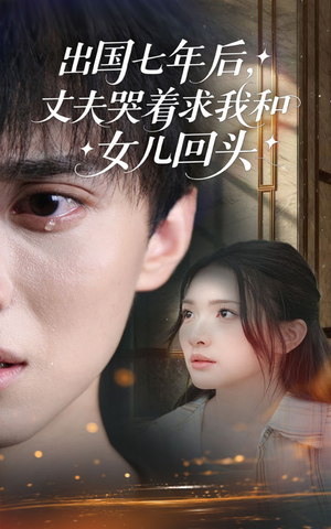 出国七年后丈夫哭着求我和女儿回头(39集) 出国七年后丈夫哭着求我和女儿回头(39集)热门短剧推荐