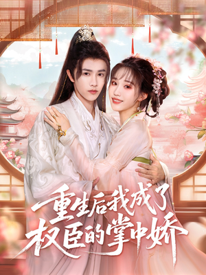 重生后我成了权臣的掌中娇（69集）超甜短剧分享