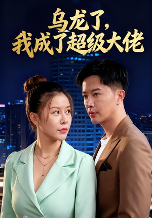 乌龙了我成了超级大佬（46集）免费短剧完整版
