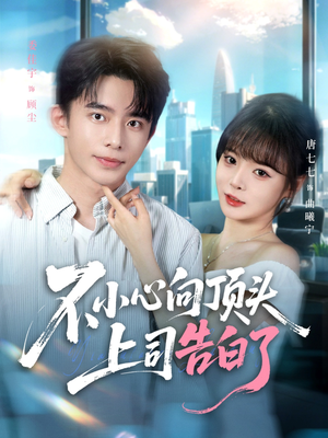 不小心向顶头上司告白了（80集）太好看了短剧