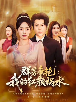 群芳争艳我的红颜祸水（99集）好看上头的短剧