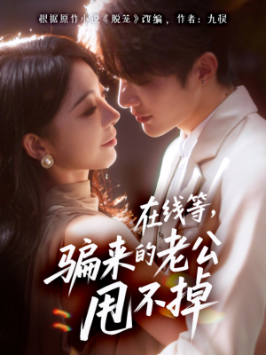 在线等骗来的老公甩不掉（61集）高质量短剧推荐