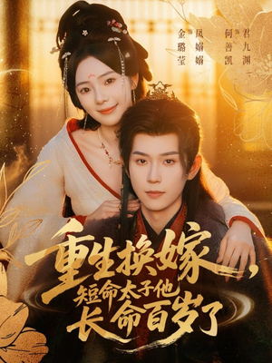 重生换嫁，短命太子他长命百岁了（80集）看过的人都说好